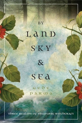By Land, Sky & Sea Three Realms of Shamanic Witchcraft