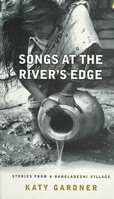 Songs at the River's Edge Stories from a Bangladeshi Village