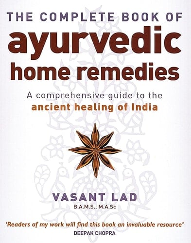 The Complete Book of Ayurvedic Home Remedies A Comprehensive Guide to the Ancient Healing of India