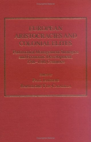 European Aristocracies and Colonial Elites Patrimonial Management Strategies and Economic Development, 15th-18th Centuries