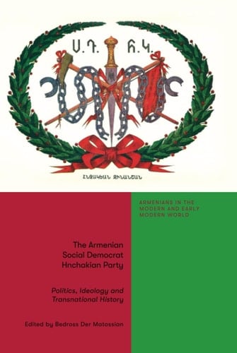 The Armenian Social Democrat Hnchakian Party Politics, Ideology and Transnational History