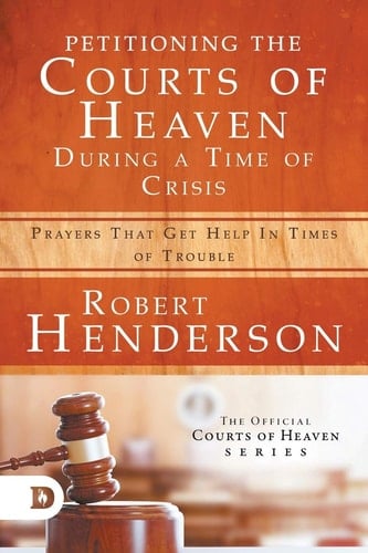 Petitioning the Courts of Heaven During Times of Crisis Prayers That Get Help in Times of Trouble