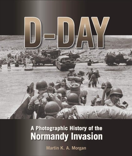 D-Day A Photographic History of the Normandy Invasion