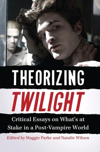 Theorizing Twilight Critical Essays on What's at Stake in a Post-Vampire World