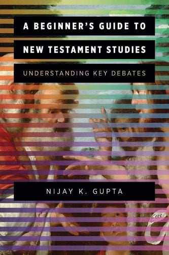 A Beginner's Guide to New Testament Studies Understanding Key Debates