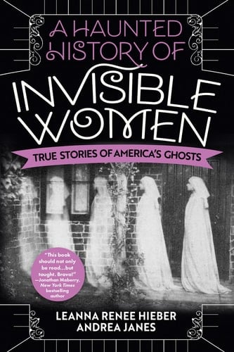 A Haunted History of Invisible Women True Stories of America's Ghosts