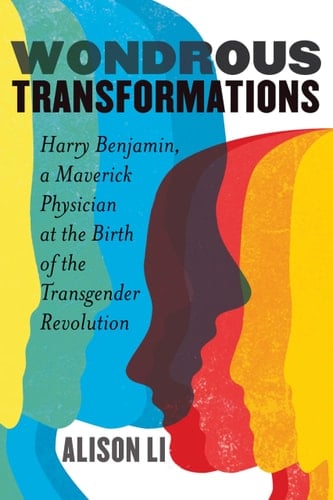 Wondrous Transformations Harry Benjamin, a Maverick Physician at the Birth of the Transgender Revolution