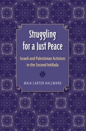 Struggling for a Just Peace Israeli and Palestinian Activism in the Second Intifada