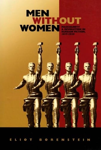 Men without Women: Masculinity and Revolution in Russian Fiction, 1917–1929