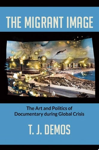 The Migrant Image The Art and Politics of Documentary during Global Crisis