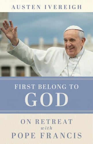 First Belong to God On Retreat with Pope Francis