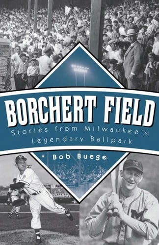 Borchert Field Stories from Milwaukee’s Legendary Ballpark