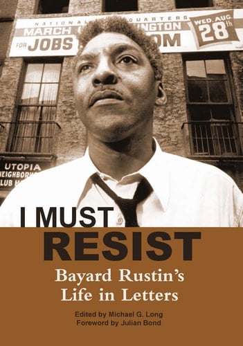 I Must Resist Bayard Rustin's Life in Letters