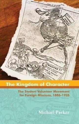 The Kingdom of Character The Student Volunteer Movement for Foreign Missions, 1886-1926
