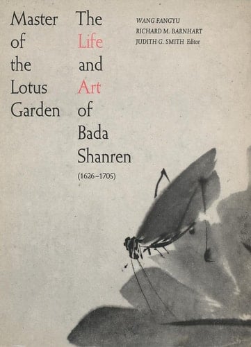 Master of the Lotus Garden The Life and Art of Bada Shanren, 1626-1705