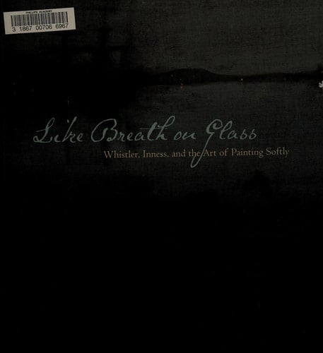 Like Breath on Glass: Whistler, Inness, and the Art of Painting Softly.