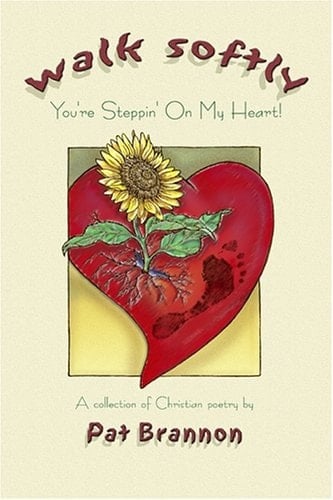 Walk Softly You're Stepping on My Heart A Collection of Christian Poetry