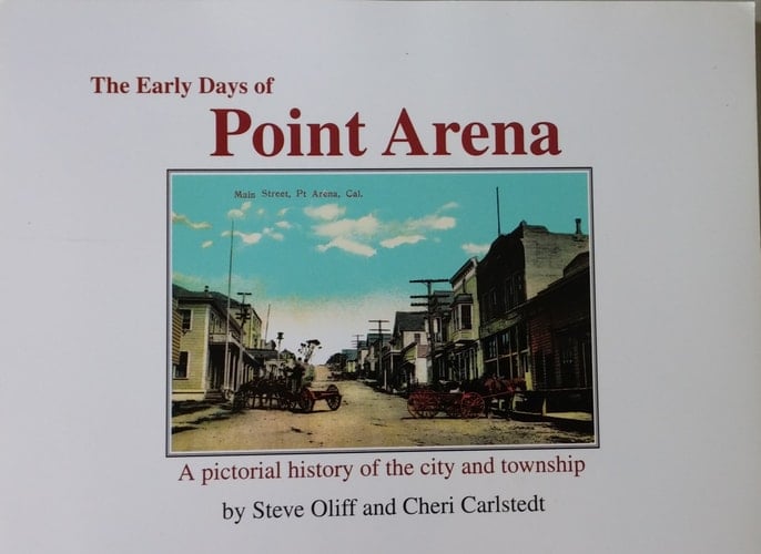 The Early Days of Point Arena A Pictorial History of the City and Township
