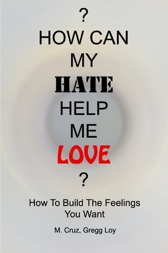 How Can My Hate Help Me Love How To Build The Feelings You Want