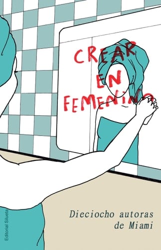 Crear en Femenino Dieciocho Autoras de Miami
