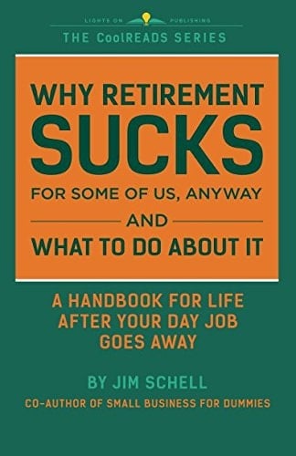 Why Retirement SUCKS for Some of Us, Anyway and What to Do about It A Handbook for Life After Your Day Job Goes Away