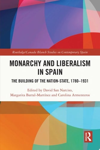 Monarchy and Liberalism in Spain The Building of the Nation-State, 1780–1931