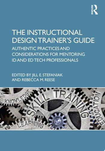 The Instructional Design Trainer’s Guide Authentic Practices and Considerations for Mentoring ID and Ed Tech Professionals