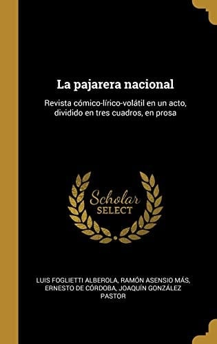 La Pajarera Nacional Revista Cómico-Lírico-volátil en un Acto, Dividido en Tres Cuadros, en Prosa