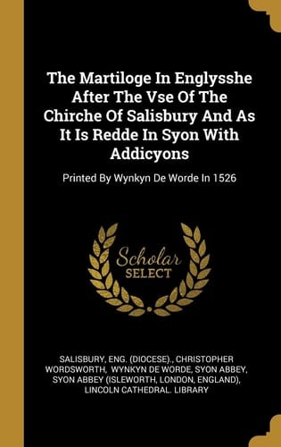 The Martiloge In Englysshe After The Vse Of The Chirche Of Salisbury And As It Is Redde In Syon With Addicyons Printed By Wynkyn De Worde In 1526