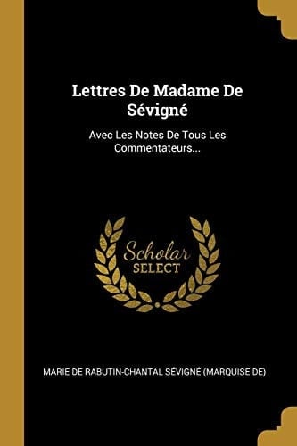Lettres De Madame De Sévigné Avec Les Notes De Tous Les Commentateurs...