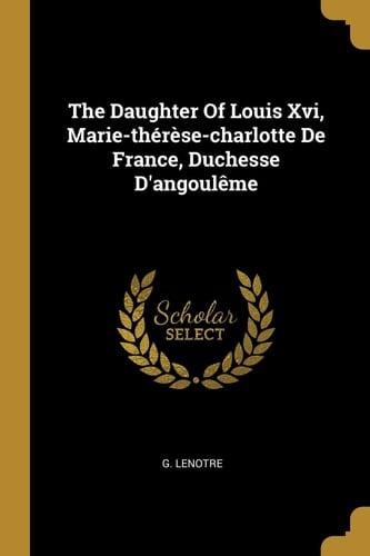 The Daughter Of Louis Xvi, Marie-thérèse-charlotte De France, Duchesse D'angoulême