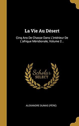 La Vie Au Désert Cinq Ans De Chasse Dans L'intérieur De L'afrique Méridionale, Volume 2...