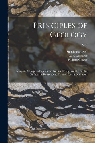 Principles of Geology Being an Attempt to Explain the Former Changes of the Earth's Surface, by Reference to Causes Now in Operation; V. 2