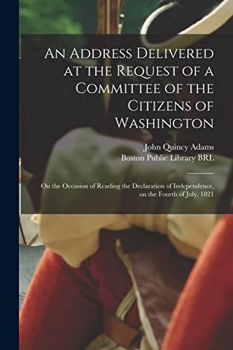 An Address Delivered at the Request of a Committee of the Citizens of Washington On the Occasion of Reading the Declaration of Independence, on the Fourth of July, 1821