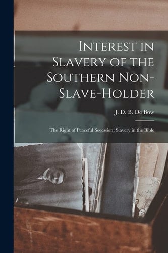 Interest in Slavery of the Southern Non-Slave-holder The Right of Peaceful Secession; Slavery in the Bible