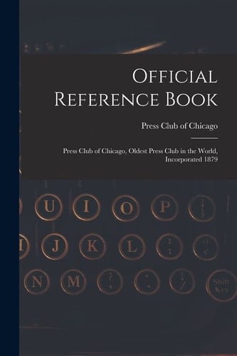 Official Reference Book Press Club of Chicago, Oldest Press Club in the World, Incorporated 1879