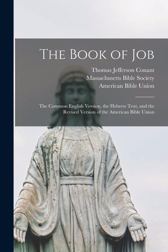 The Book of Job The Common English Version, the Hebrew Text, and the Revised Version of the American Bible Union