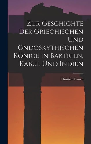 Zur Geschichte der Griechischen und Gndoskythischen Könige in Baktrien, Kabul und Indien