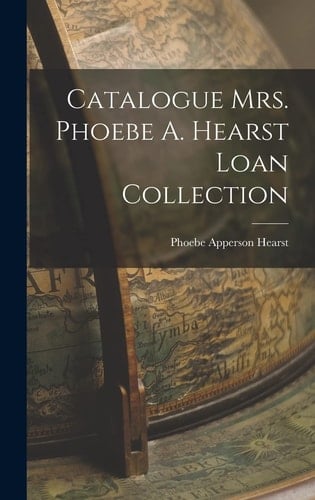 Catalogue Mrs. Phoebe A. Hearst Loan Collection