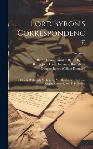 Lord Byron's Correspondence Chiefly With Lady Melbourne, Mr. Hobhouse, The Hon. Douglas Kinnaird, And P. B. Shelley; Volume 2