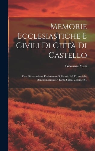 Memorie Ecclesiastiche E Civili Di Città Di Castello Con Dissertazione Preliminare Sull'antichità Ed Antiche Denominazioni Di Detta Città, Volume 2...