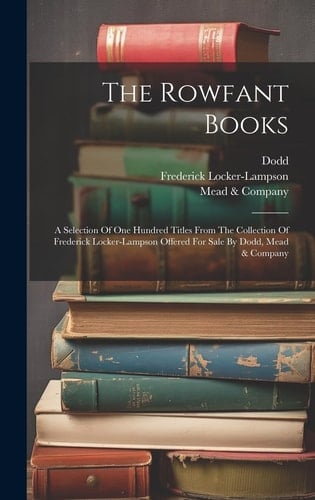The Rowfant Books A Selection Of One Hundred Titles From The Collection Of Frederick Locker-lampson Offered For Sale By Dodd, Mead & Company