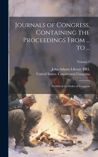 Journals of Congress, Containing the Proceedings From ... to ... Published by Order of Congress; Volume 1