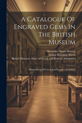 A Catalogue Of Engraved Gems In The British Museum (department Of Greek And Roman Antiquities)
