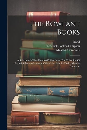 The Rowfant Books A Selection Of One Hundred Titles From The Collection Of Frederick Locker-lampson Offered For Sale By Dodd, Mead & Company