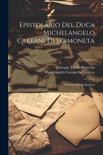 Epistolario Del Duca Michelangelo Caetani Di Sermoneta Corrispondenza Dantsca; Volume 1