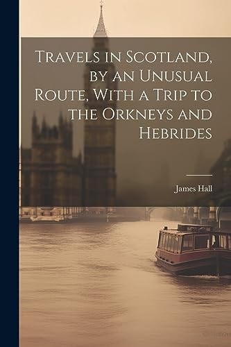 Travels in Scotland, by an Unusual Route, With a Trip to the Orkneys and Hebrides