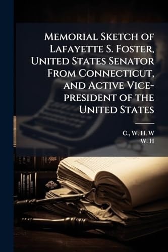 Memorial Sketch of Lafayette S. Foster, United States Senator From Connecticut, and Active Vice-president of the United States