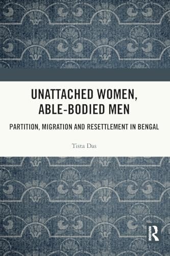 Unattached Women, Able-bodied Men Partition, Migration and Resettlement in Bengal