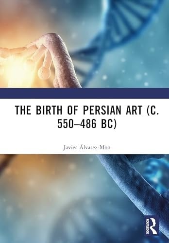The Birth of Persian Art (C. 550-486 Bc)